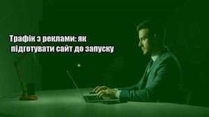Детальніше про статтю Трафік з реклами: як підготувати сайт до запуску
