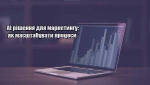 Детальніше про статтю AI рішення для маркетингу: як масштабувати процеси