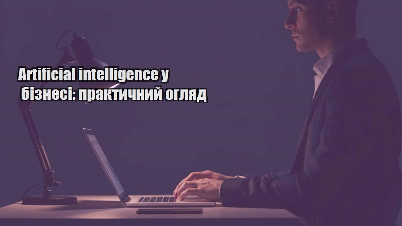 Детальніше про статтю Artificial intelligence у бізнесі: практичний огляд