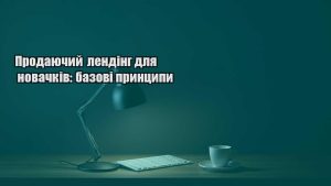 Детальніше про статтю Продаючий лендінг для новачків: базові принципи