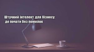 Детальніше про статтю Штучний інтелект для бізнесу: де почати без помилок