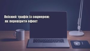 Детальніше про статтю Якісний трафік із соцмереж: як перевірити ефект