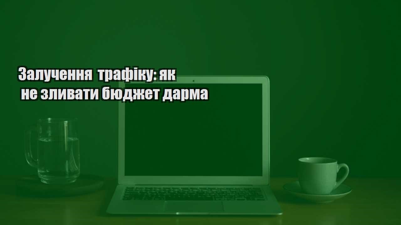 Детальніше про статтю Залучення трафіку: як не зливати бюджет дарма