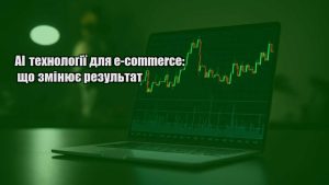 Детальніше про статтю AI технології для e-commerce: що змінює результат