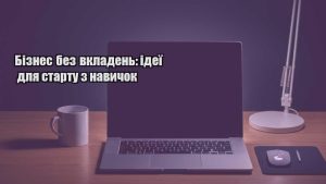 Детальніше про статтю Бізнес без вкладень: ідеї для старту з навичок