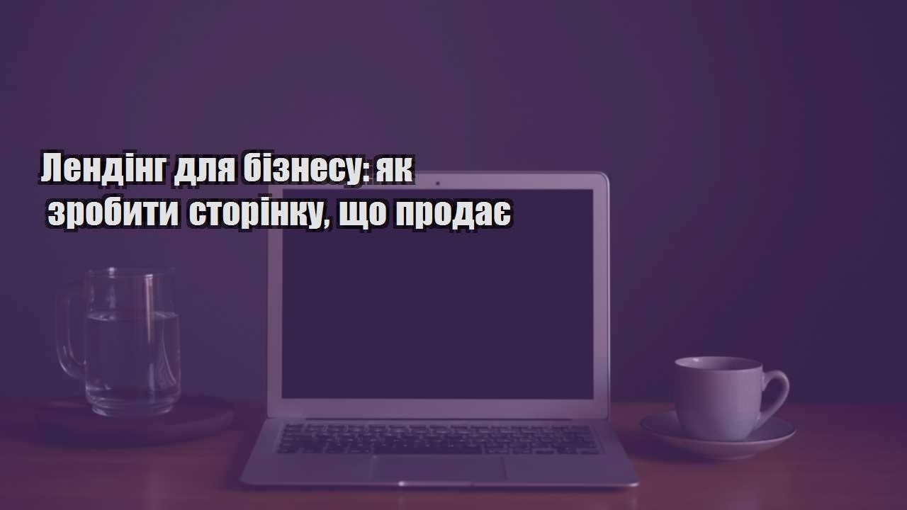 Детальніше про статтю Лендінг для бізнесу: як зробити сторінку, що продає