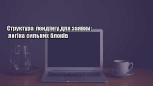 Детальніше про статтю Структура лендінгу для заявки: логіка сильних блоків