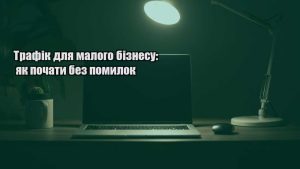 Детальніше про статтю Трафік для малого бізнесу: як почати без помилок