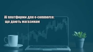 Детальніше про статтю AI платформи для e-commerce: що дають магазинам