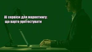 Детальніше про статтю AI сервіси для маркетингу: що варто протестувати