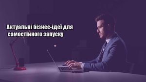 Детальніше про статтю Актуальні бізнес-ідеї для самостійного запуску