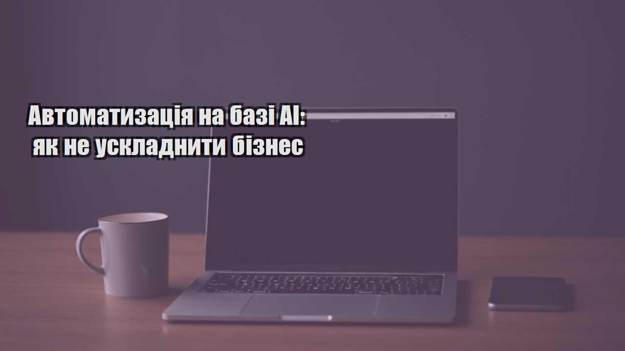 Детальніше про статтю Автоматизація на базі AI: як не ускладнити бізнес