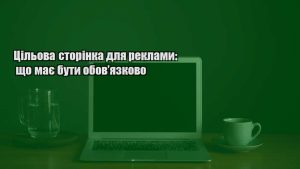 Детальніше про статтю Цільова сторінка для реклами: що має бути обов’язково