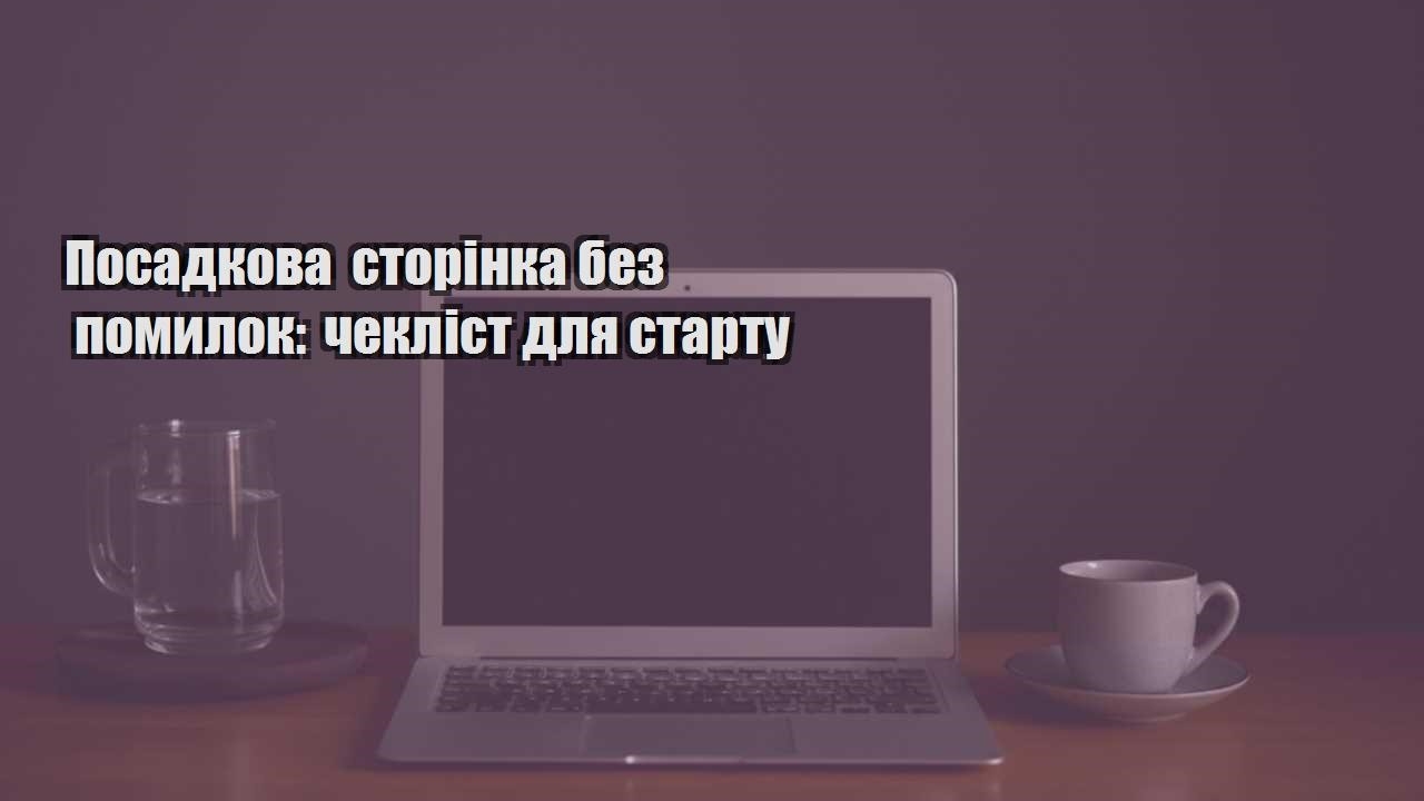 Детальніше про статтю Посадкова сторінка без помилок: чекліст для старту