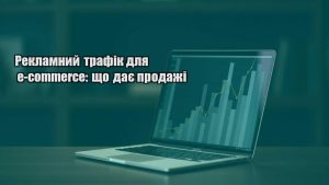 Детальніше про статтю Рекламний трафік для e-commerce: що дає продажі