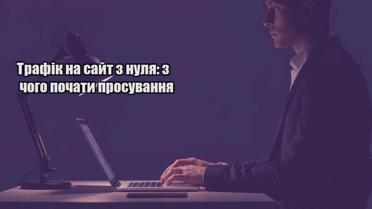 Детальніше про статтю Трафік на сайт з нуля: з чого почати просування