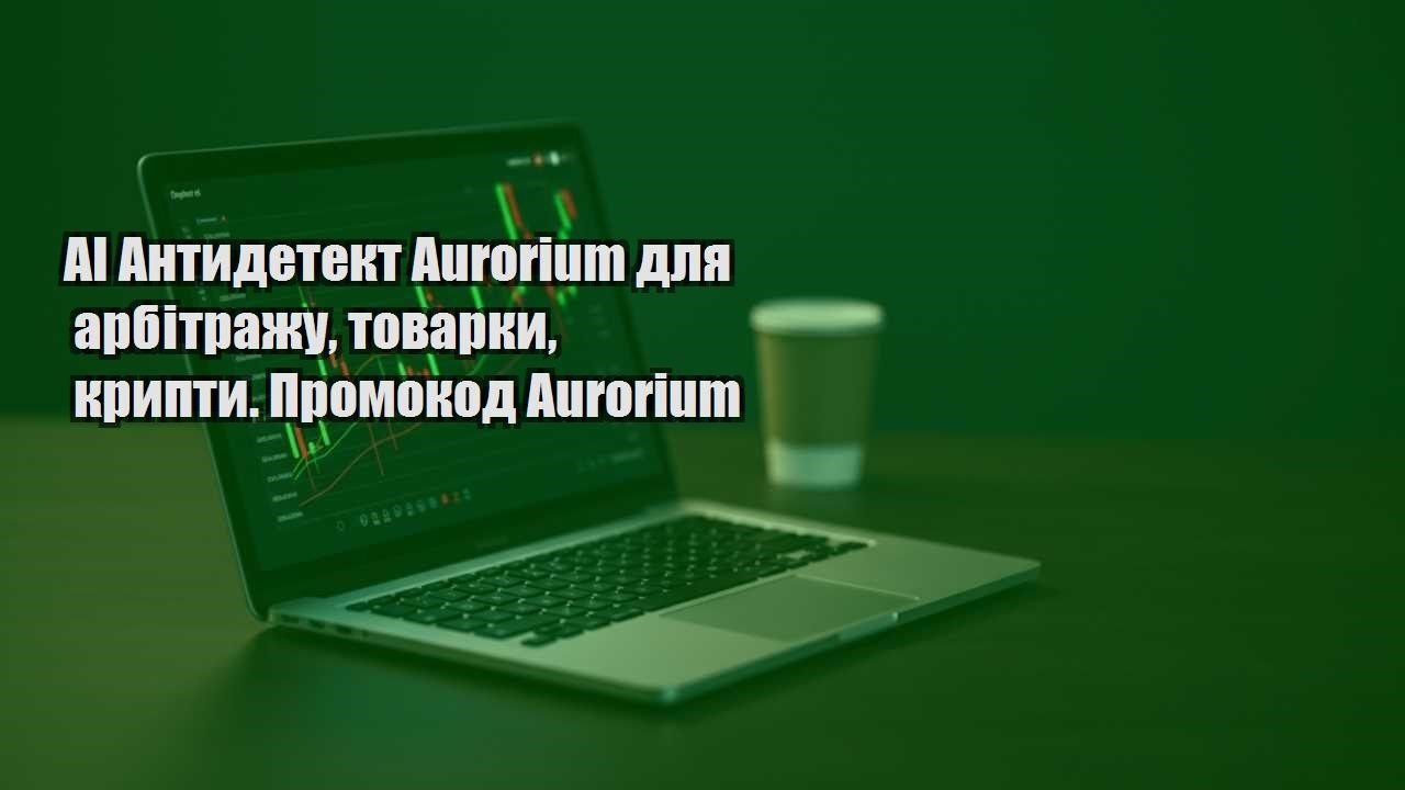 Ви зараз переглядаєте AI Антидетект Aurorium для арбітражу, товарки, крипти. Промокод Aurorium