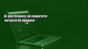 Детальніше про статтю AI для бізнесу: як скоротити витрати на процеси