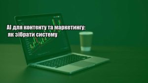 Детальніше про статтю AI для контенту та маркетингу: як зібрати систему