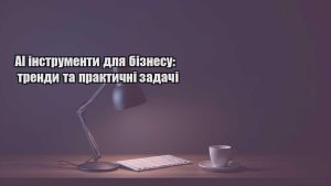 Детальніше про статтю AI інструменти для бізнесу: тренди та практичні задачі
