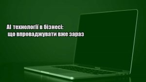 Детальніше про статтю AI технології в бізнесі: що впроваджувати вже зараз