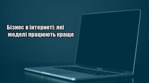 Детальніше про статтю Бізнес в інтернеті: які моделі працюють краще