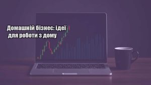 Детальніше про статтю Домашній бізнес: ідеї для роботи з дому