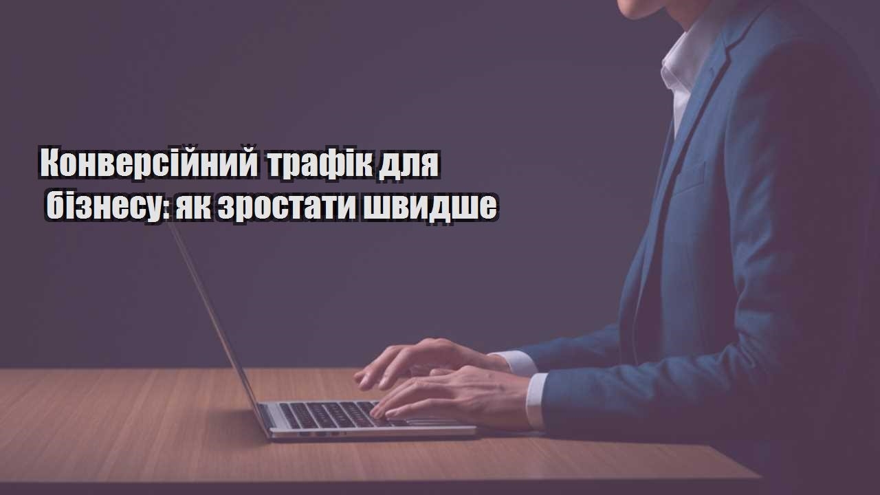Детальніше про статтю Конверсійний трафік для бізнесу: як зростати швидше