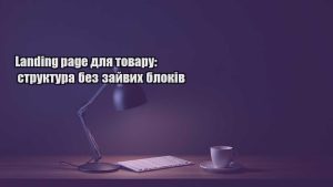 Детальніше про статтю Landing page для товару: структура без зайвих блоків