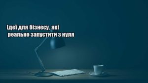 Детальніше про статтю Ідеї для бізнесу, які реально запустити з нуля