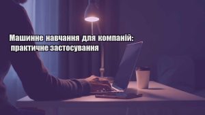 Детальніше про статтю Машинне навчання для компаній: практичне застосування