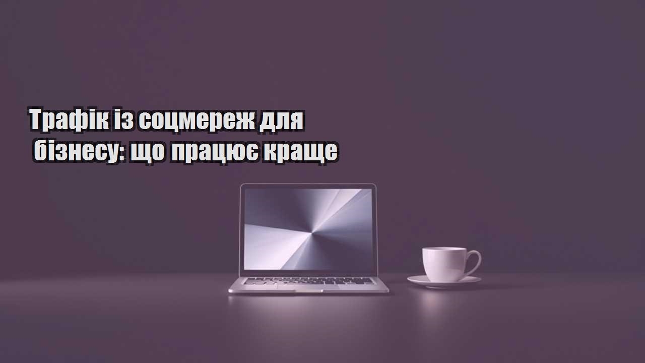 Детальніше про статтю Трафік із соцмереж для бізнесу: що працює краще