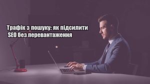 Детальніше про статтю Трафік з пошуку: як підсилити SEO без перевантаження