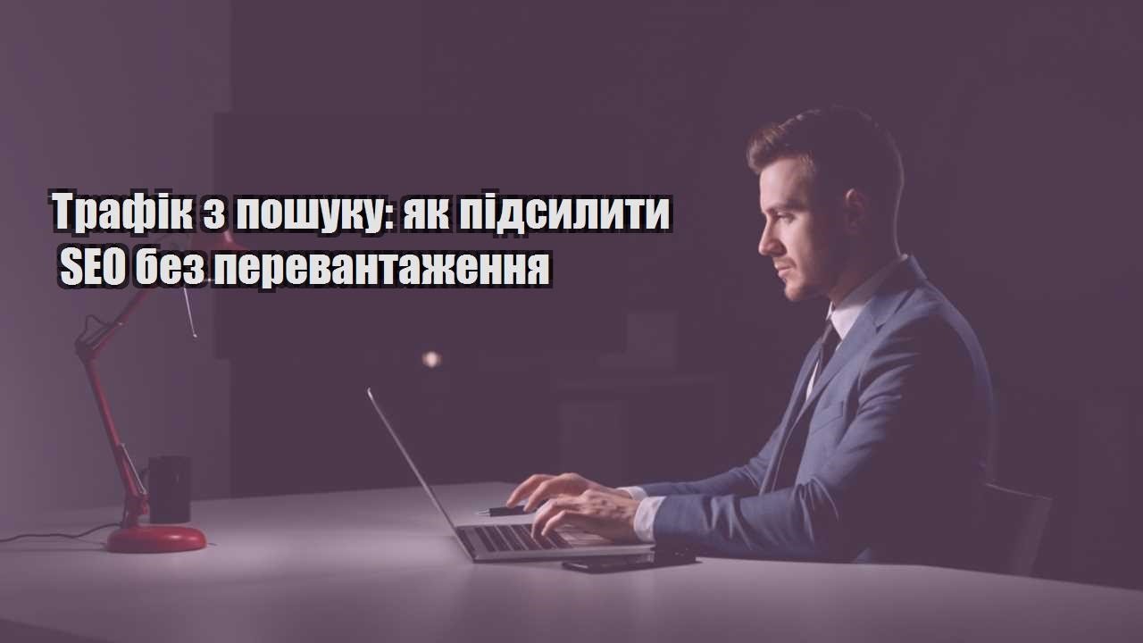 Детальніше про статтю Трафік з пошуку: як підсилити SEO без перевантаження
