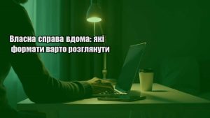 Детальніше про статтю Власна справа вдома: які формати варто розглянути