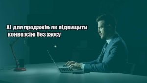 Детальніше про статтю AI для продажів: як підвищити конверсію без хаосу