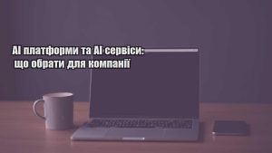 Детальніше про статтю AI платформи та AI сервіси: що обрати для компанії