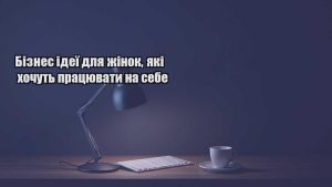 Детальніше про статтю Бізнес ідеї для жінок, які хочуть працювати на себе