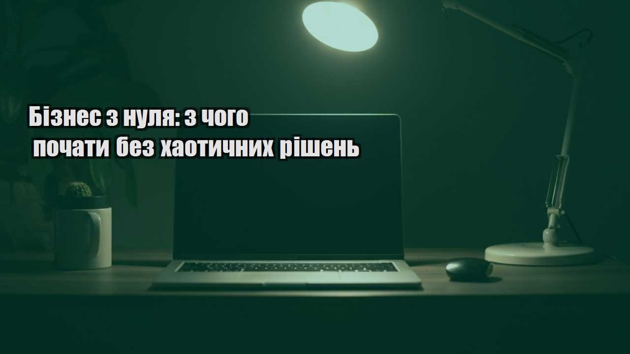 Детальніше про статтю Бізнес з нуля: з чого почати без хаотичних рішень