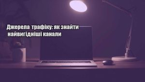 Детальніше про статтю Джерела трафіку: як знайти найвигідніші канали