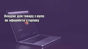Детальніше про статтю Лендінг для товару з нуля: як оформити сторінку